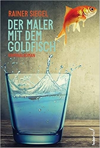 Der Maler mit dem Goldfisch, der neue Roman von Rainer Siegel